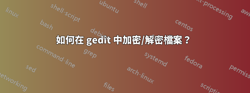 如何在 gedit 中加密/解密檔案？