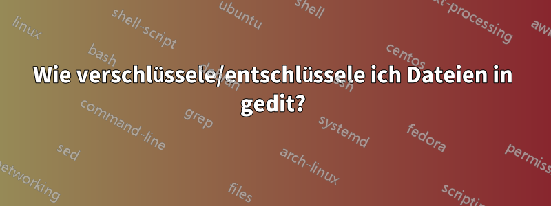 Wie verschlüssele/entschlüssele ich Dateien in gedit?