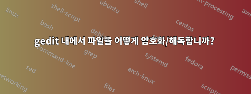 gedit 내에서 파일을 어떻게 암호화/해독합니까?