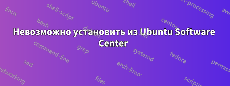 Невозможно установить из Ubuntu Software Center 