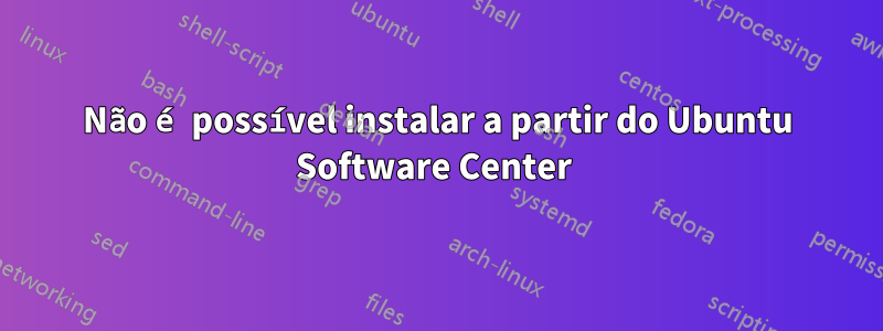 Não é possível instalar a partir do Ubuntu Software Center 