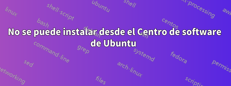 No se puede instalar desde el Centro de software de Ubuntu 