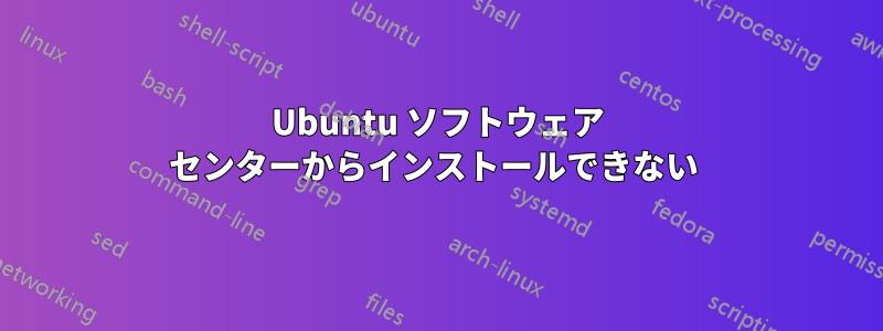 Ubuntu ソフトウェア センターからインストールできない 