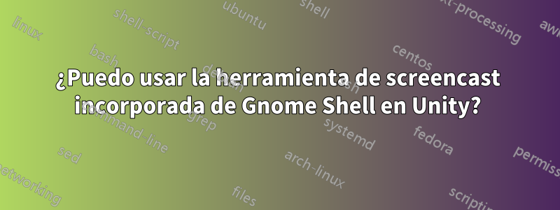 ¿Puedo usar la herramienta de screencast incorporada de Gnome Shell en Unity?