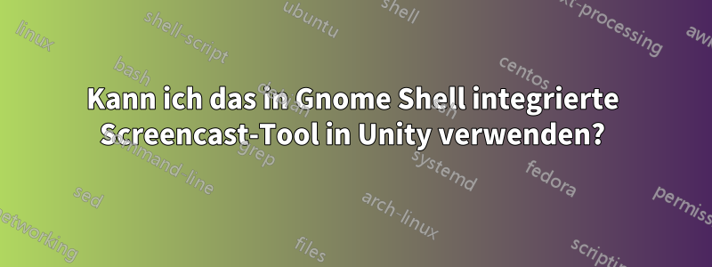 Kann ich das in Gnome Shell integrierte Screencast-Tool in Unity verwenden?