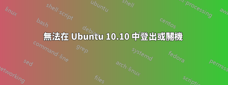 無法在 Ubuntu 10.10 中登出或關機