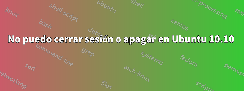 No puedo cerrar sesión o apagar en Ubuntu 10.10