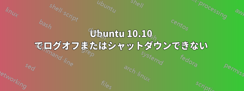 Ubuntu 10.10 でログオフまたはシャットダウンできない