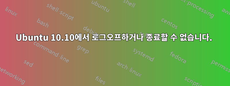 Ubuntu 10.10에서 로그오프하거나 종료할 수 없습니다.