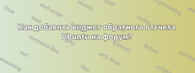 Как добавить виджет обратного отсчета Ubuntu на форум?