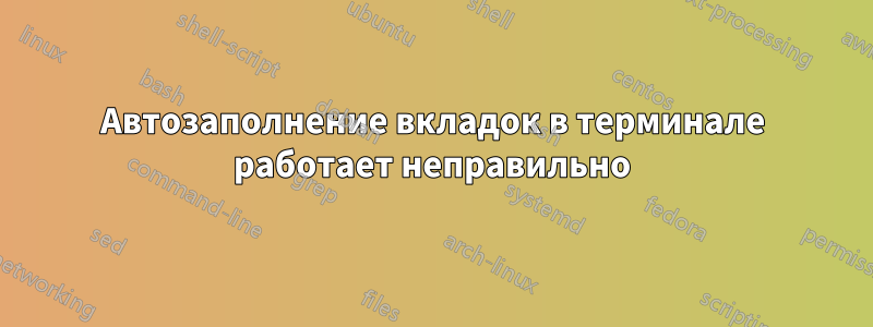 Автозаполнение вкладок в терминале работает неправильно