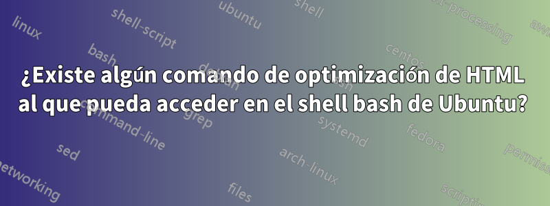 ¿Existe algún comando de optimización de HTML al que pueda acceder en el shell bash de Ubuntu?