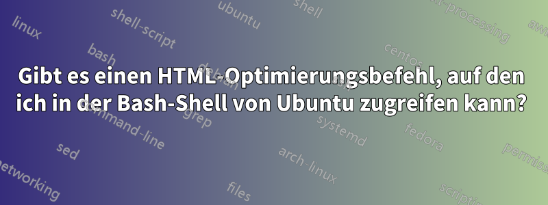 Gibt es einen HTML-Optimierungsbefehl, auf den ich in der Bash-Shell von Ubuntu zugreifen kann?