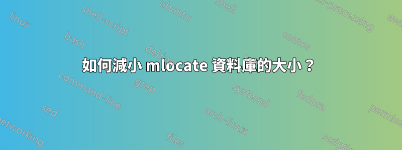 如何減小 mlocate 資料庫的大小？