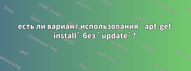 есть ли вариант использования `apt-get install` без `update`?