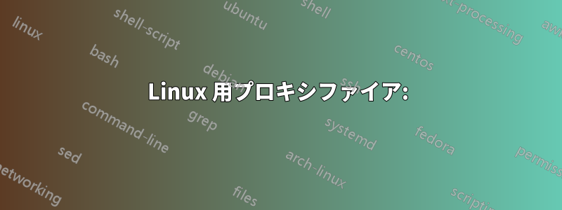 Linux 用プロキシファイア: