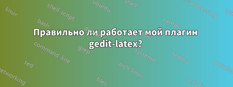 Правильно ли работает мой плагин gedit-latex?