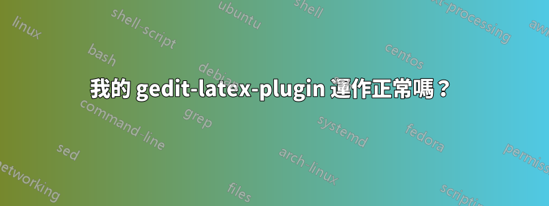 我的 gedit-latex-plugin 運作正常嗎？