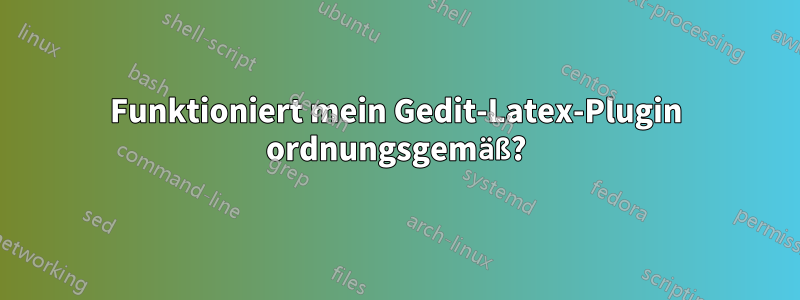 Funktioniert mein Gedit-Latex-Plugin ordnungsgemäß?