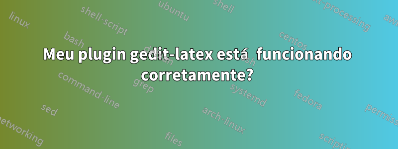 Meu plugin gedit-latex está funcionando corretamente?