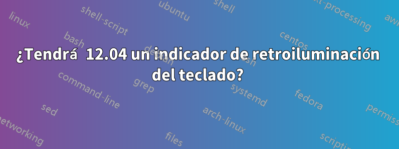 ¿Tendrá 12.04 un indicador de retroiluminación del teclado?