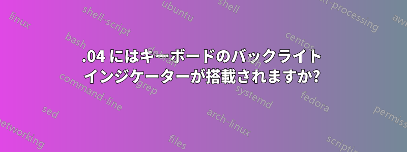 12.04 にはキーボードのバックライト インジケーターが搭載されますか?