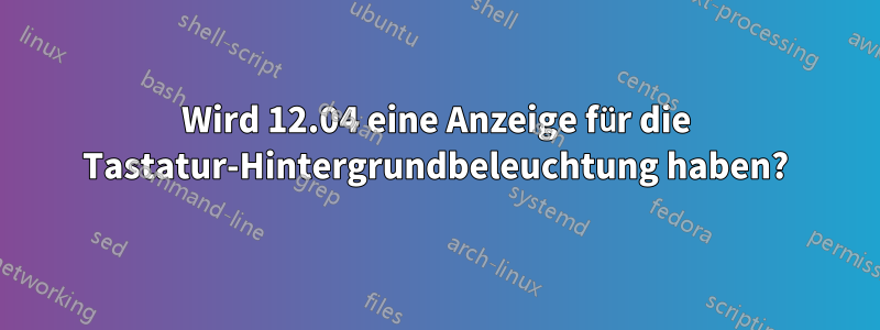 Wird 12.04 eine Anzeige für die Tastatur-Hintergrundbeleuchtung haben?