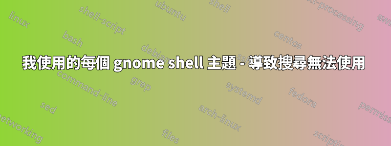 我使用的每個 gnome shell 主題 - 導致搜尋無法使用