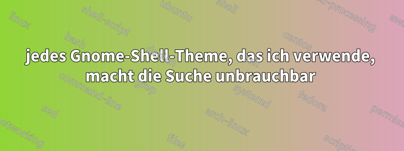 jedes Gnome-Shell-Theme, das ich verwende, macht die Suche unbrauchbar