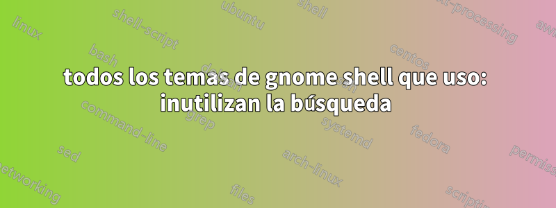 todos los temas de gnome shell que uso: inutilizan la búsqueda