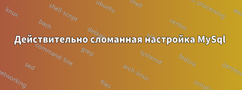 Действительно сломанная настройка MySql