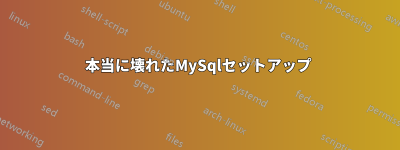 本当に壊れたMySqlセットアップ