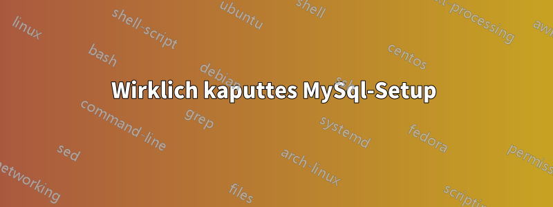 Wirklich kaputtes MySql-Setup