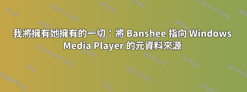 我將擁有她擁有的一切：將 Banshee 指向 Windows Media Player 的元資料來源