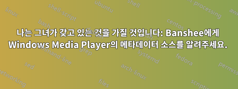 나는 그녀가 갖고 있는 것을 가질 것입니다: Banshee에게 Windows Media Player의 메타데이터 소스를 알려주세요.