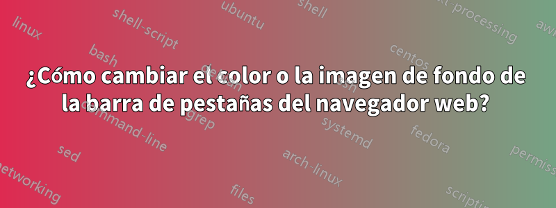 ¿Cómo cambiar el color o la imagen de fondo de la barra de pestañas del navegador web?