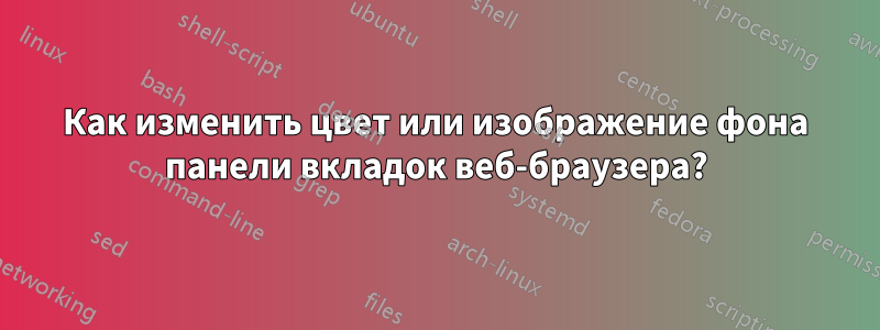 Как изменить цвет или изображение фона панели вкладок веб-браузера?