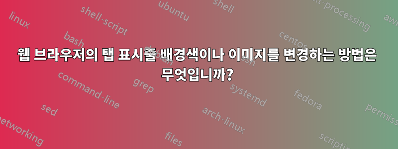 웹 브라우저의 탭 표시줄 배경색이나 이미지를 변경하는 방법은 무엇입니까?