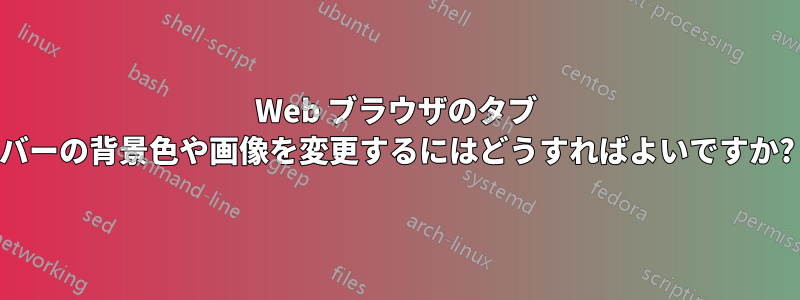 Web ブラウザのタブ バーの背景色や画像を変更するにはどうすればよいですか?