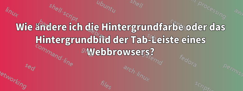 Wie ändere ich die Hintergrundfarbe oder das Hintergrundbild der Tab-Leiste eines Webbrowsers?