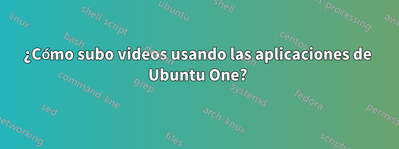 ¿Cómo subo videos usando las aplicaciones de Ubuntu One?