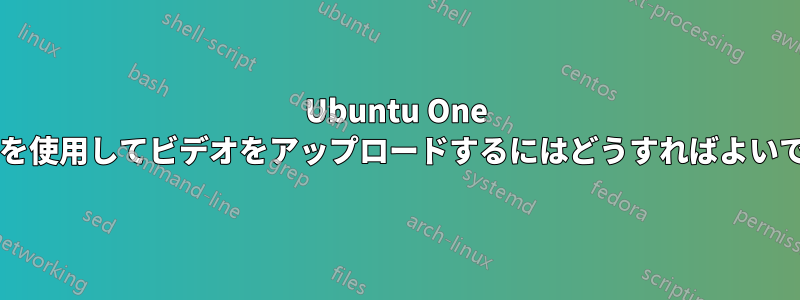 Ubuntu One アプリを使用してビデオをアップロードするにはどうすればよいですか?