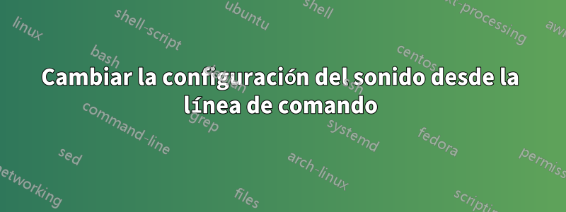 Cambiar la configuración del sonido desde la línea de comando