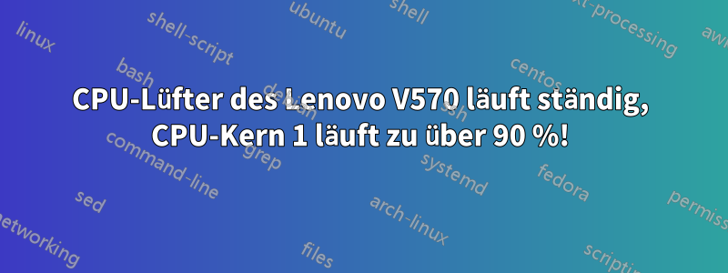 CPU-Lüfter des Lenovo V570 läuft ständig, CPU-Kern 1 läuft zu über 90 %!