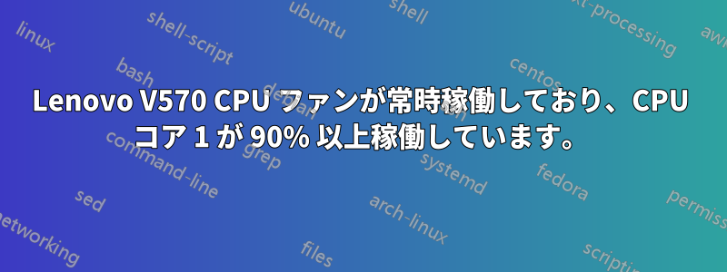 Lenovo V570 CPU ファンが常時稼働しており、CPU コア 1 が 90% 以上稼働しています。