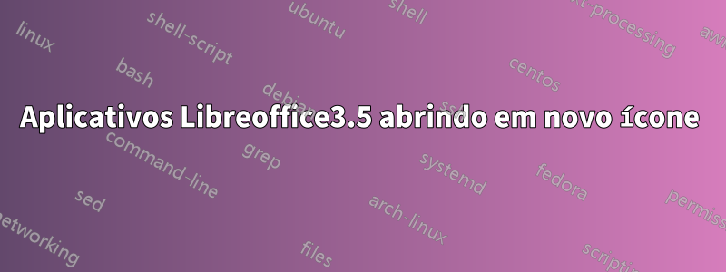 Aplicativos Libreoffice3.5 abrindo em novo ícone