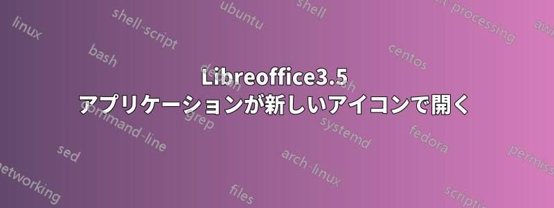 Libreoffice3.5 アプリケーションが新しいアイコンで開く