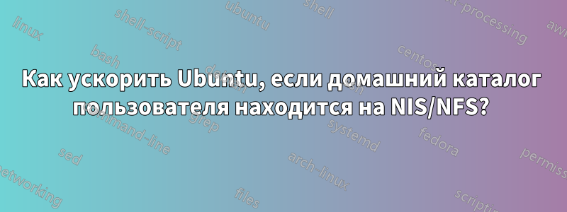 Как ускорить Ubuntu, если домашний каталог пользователя находится на NIS/NFS?