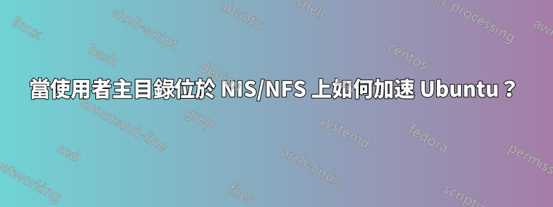 當使用者主目錄位於 NIS/NFS 上如何加速 Ubuntu？