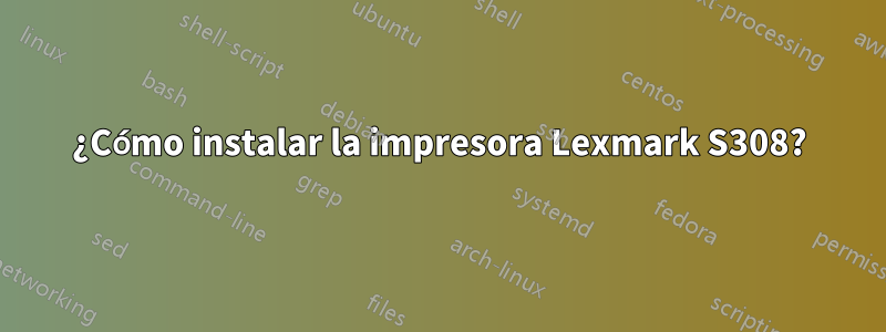 ¿Cómo instalar la impresora Lexmark S308?